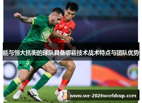 能与恒大抗衡的球队具备哪些技术战术特点与团队优势 能与恒大抗衡的球队具备哪些技术战术特点与团队优势