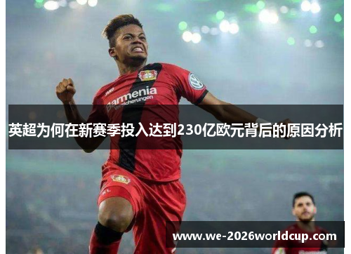 英超为何在新赛季投入达到230亿欧元背后的原因分析 英超为何在新赛季投入达到230亿欧元背后的原因分析