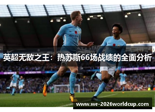 英超无敌之王：热苏斯66场战绩的全面分析