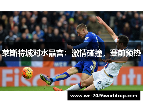 莱斯特城对水晶宫：激情碰撞，赛前预热