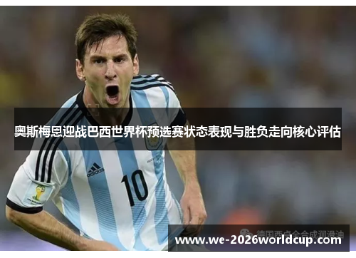 奥斯梅恩迎战巴西世界杯预选赛状态表现与胜负走向核心评估 奥斯梅恩迎战巴西世界杯预选赛状态表现与胜负走向核心评估