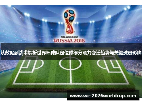 从数据到战术解析世界杯球队定位球得分能力变迁趋势与关键球员影响 从数据到战术解析世界杯球队定位球得分能力变迁趋势与关键球员影响