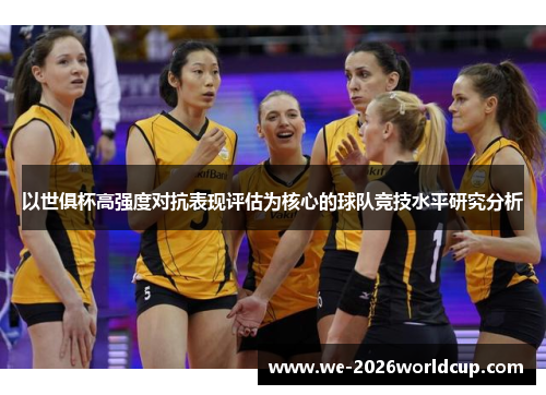 以世俱杯高强度对抗表现评估为核心的球队竞技水平研究分析