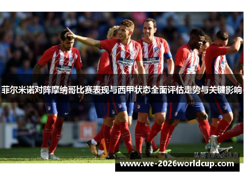菲尔米诺对阵摩纳哥比赛表现与西甲状态全面评估走势与关键影响