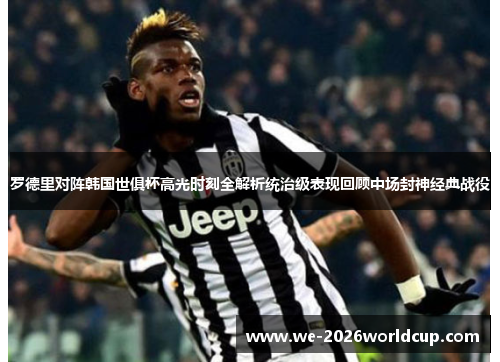 罗德里对阵韩国世俱杯高光时刻全解析统治级表现回顾中场封神经典战役