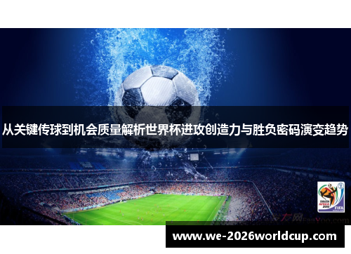 从关键传球到机会质量解析世界杯进攻创造力与胜负密码演变趋势 从关键传球到机会质量解析世界杯进攻创造力与胜负密码演变趋势