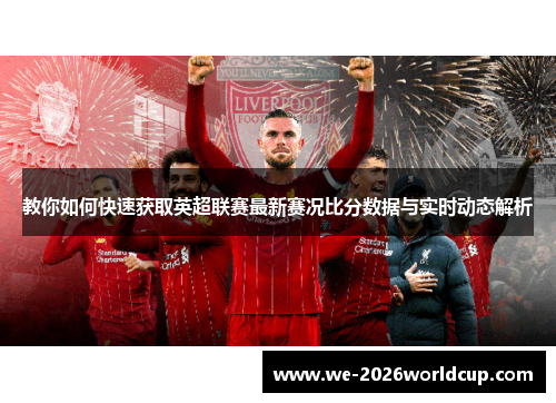 教你如何快速获取英超联赛最新赛况比分数据与实时动态解析 教你如何快速获取英超联赛最新赛况比分数据与实时动态解析