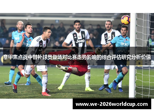 意甲焦点战中替补球员登场对比赛走势影响的综合评估研究分析价值 意甲焦点战中替补球员登场对比赛走势影响的综合评估研究分析价值