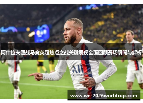 阿什拉夫鏖战马竞英超焦点之战关键表现全面回顾赛场瞬间与解析 阿什拉夫鏖战马竞英超焦点之战关键表现全面回顾赛场瞬间与解析