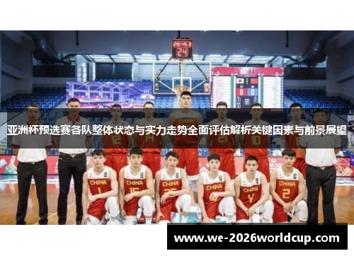 亚洲杯预选赛各队整体状态与实力走势全面评估解析关键因素与前景展望 亚洲杯预选赛各队整体状态与实力走势全面评估解析关键因素与前景展望