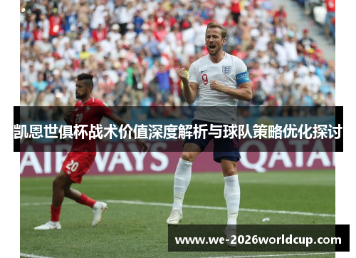 凯恩世俱杯战术价值深度解析与球队策略优化探讨