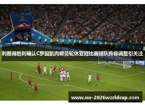 利雅得胜利确认C罗因肌肉疲劳轮休亚冠比赛球队阵容调整引关注
