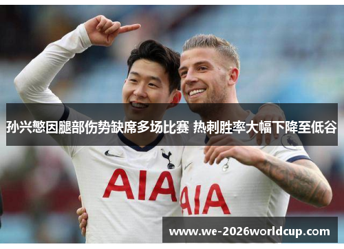 孙兴慜因腿部伤势缺席多场比赛 热刺胜率大幅下降至低谷 孙兴慜因腿部伤势缺席多场比赛 热刺胜率大幅下降至低谷