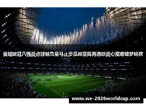曼城欧冠八强战点球憾负皇马止步瓜帅豪阵再遇欧战心魔难破梦碎夜 曼城欧冠八强战点球憾负皇马止步瓜帅豪阵再遇欧战心魔难破梦碎夜
