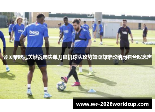 登贝莱欧冠关键战屡失单刀良机球队攻势如潮却难改结局看台叹息声 登贝莱欧冠关键战屡失单刀良机球队攻势如潮却难改结局看台叹息声