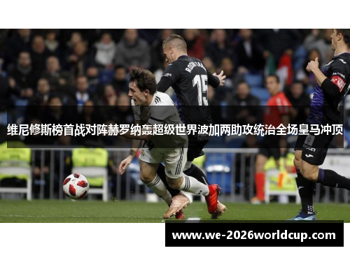 维尼修斯榜首战对阵赫罗纳轰超级世界波加两助攻统治全场皇马冲顶