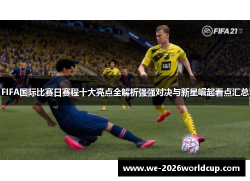FIFA国际比赛日赛程十大亮点全解析强强对决与新星崛起看点汇总 FIFA国际比赛日赛程十大亮点全解析强强对决与新星崛起看点汇总