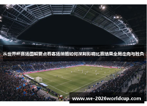 从世界杯赛场图解要点看客场策略如何深刻影响比赛结果全局走向与胜负 从世界杯赛场图解要点看客场策略如何深刻影响比赛结果全局走向与胜负