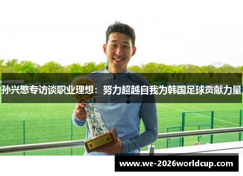 孙兴慜专访谈职业理想:努力超越自我为韩国足球贡献力量 孙兴慜专访谈职业理想:努力超越自我为韩国足球贡献力量