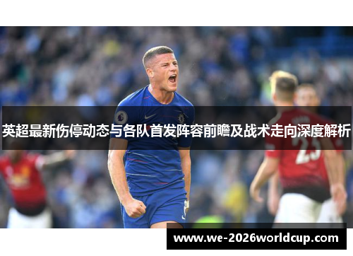 英超最新伤停动态与各队首发阵容前瞻及战术走向深度解析 英超最新伤停动态与各队首发阵容前瞻及战术走向深度解析